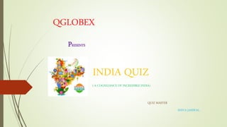 QGLOBEX
PRESENTS
INDIA QUIZ
( A COGNIZANCE OF INCREDIBLE INDIA)
SHIVA JAISWAL
QUIZ MASTER
 