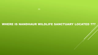 (6)
WHERE IS NANDHAUR WILDLIFE SANCTUARY LOCATED ???
 