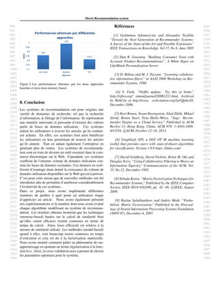 990
991
992
993
994
995
996
997
998
999
1000
1001
1002
1003
1004
1005
1006
1007
1008
1009
1010
1011
1012
1013
1014
1015
1016
1017
1018
1019
1020
1021
1022
1023
1024
1025
1026
1027
1028
1029
1030
1031
1032
1033
1034
1035
1036
1037
1038
1039
1040
1041
1042
1043
1044
1045
1046
1047
1048
1049
1050
1051
1052
1053
1054
1055
1056
1057
1058
1059
1060
1061
1062
1063
1064
1065
1066
1067
1068
1069
1070
1071
1072
1073
1074
1075
1076
1077
1078
1079
1080
1081
1082
1083
1084
1085
1086
1087
1088
1089
1090
1091
1092
1093
1094
1095
1096
1097
1098
1099
Movie Recommendation system
Figure 5. Les performances obtenues par les deux approches
baseline et item-item memory based
8. Conclusion
Les syst`emes de recommandation ont pour origines une
vari´et´e de domaines de recherche, tel que la recherche
d’information, le ﬁltrage de l’information. Ils repr´esentent
une mani`ere innovante et puissante d’extraire des valeurs
partir de bases de donn´ees utilisateur. Ces syst`emes
aident les utilisateurs `a trouver les articles qu’ils souhait-
ent acheter. En effet, ces syst`emes font ainsi b´en´eﬁcier
les utilisateurs en leur permettant de trouver les articles
qu’ils aiment. Tout en aidant ´egalement l’entreprise en
g´en´erant plus de ventes. Les syst`emes de recommanda-
tion sont en train de devenir un outil essentiel dans le com-
merce ´electronique sur le Web. Cependant, ces syst`emes
souffrent de l’´enorme volume de donn´ees utilisateur con-
tenu les bases de donn´ees existantes. Ces derniers en souf-
friront d’avantage ´etant donn´e la croissance du volume de
donn´ees utilisateur disponibles sur le Web qui est `a pr´evoir.
C’est pour cette raison que de nouvelles m´ethodes ont ´et´e
introduites aﬁn de permettre d’am´eliorer consid´erablement
l’´evolutivit´e de ces syst`emes.
Dans ce projet, nous avons impl´ement´e diff´erentes
mani`eres de pr´edire `a quel point un utilisateur risque
d’appr´ecier un article. Nous avons ´egalement pr´esent´e
nos exp´erimentations et la mani`ere dont nous avons ´evalu´e
chaque algorithme mod´elisant un syst`eme de recomman-
dation. Les r´esultats obtenus montrent que les techniques
(memory-based) bas´ees sur le calcul de similarit´e bien
qu’elles soient efﬁcaces restent couteuses en terme de
temps de calcul. Ainsi, leurs efﬁcacit´e est relative `a la
mesure de similarit´e utilis´ee. Les m´ethodes (model-based)
quand `a elles, sont beaucoup moins couteuses en temps
d’ex´ecution et cela est du `a la factorisation matricielle.
Nous avons montr´e comment palier au ph´enom`ene de sur-
apprentissage en ajoutant un terme r´egularisation `a la fonc-
tion loss. Ainsi, la cross-validation nous a permet de choisir
les param`etres optimaux pour le syst`eme.
R´ef´erences
[1] Gediminas Adomavicius and Alexander Tuzhilin
”Toward the Next Generation of Recommender Systems:
A Survey of the State-of-the-Art and Possible Extensions”
IEEE Transactions on Knowledge, Vol 17, No 6, June 2005
[2] Dan R. Greening ”Building Consumer Trust with
Accurate Product Recommendations”, A White Paper on
LikeMinds Personalization Server
[3] D. Billsus and M. J. Pazzani, “Learning collabora-
tive information ﬁlters,” in AAAI 2008 Workshop on Rec-
ommender Systems, 1998.
[4] S. Funk, “Netﬂix update: Try this at home,”
http://sifter.org/˜ simon/journal/20061211.html, Archived
by WebCite at http://www. webcitation.org/5pVQphxrD,
December 2006.
[5] Royi Ronen, Noam Koenigstein, Elad Ziklik, Mikael
Sitruk, Ronen Yaari, Neta Haiby-Weiss, “Sage: Recom-
mender Engine as a Cloud Service,” Published in ACM
RecSys’13, Hong Kong, China, ACM 978- 1-4503-2409-
0/13/10, c ACM, October 12–16, 2013.
[6] GraphLab API, a DAT OT M machine learning
toolkit that provides users with state-of-theart algorithms
for classiﬁcation. Version 1.8.0 https ://dato.com/
[7] David Goldberg, David Nichols, Brian M. Oki and
Douglas Terry, “Using Collaborative Filtering to Weave an
Information Tapestry,” Communications of the ACM, Vol.
35, No.12, December 1992.
[8] Yehuda Koren, “Matrix Factorization Techniques for
Recommender Systems,” Published by the IEEE Computer
Society, IEEE 0018-9162/09, pp. 42- 49, c IEEE, August
2009.
[9] Ruslan Salakhutdinov and Andriy Mnih, “Proba-
bilistic Matrix Factorization,” Published in the Proceed-
ings of Neural Information Processing Systems Foundation
(NIPS’07), December 4, 2007.
 