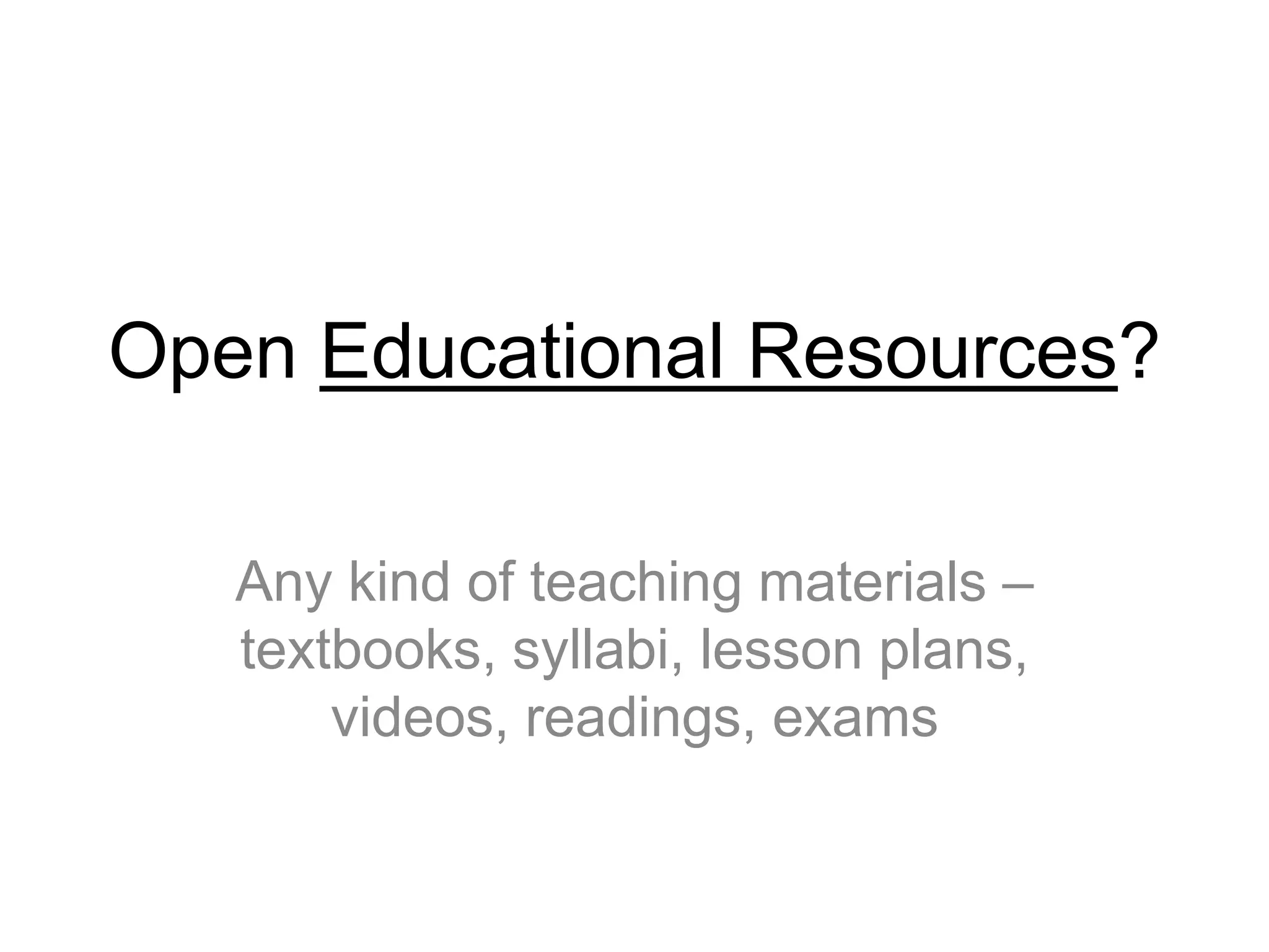 Open Educational Resources?
Any kind of teaching materials –
textbooks, syllabi, lesson plans,
videos, readings, exams
 