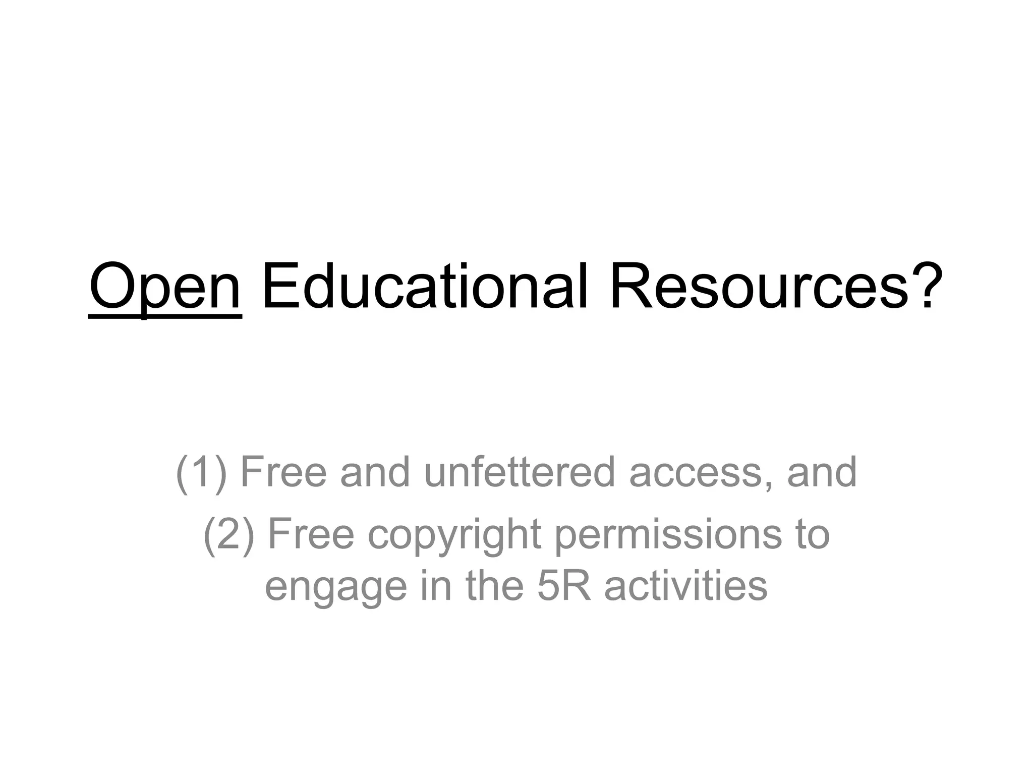 Open Educational Resources?
(1) Free and unfettered access, and
(2) Free copyright permissions to
engage in the 5R activities
 