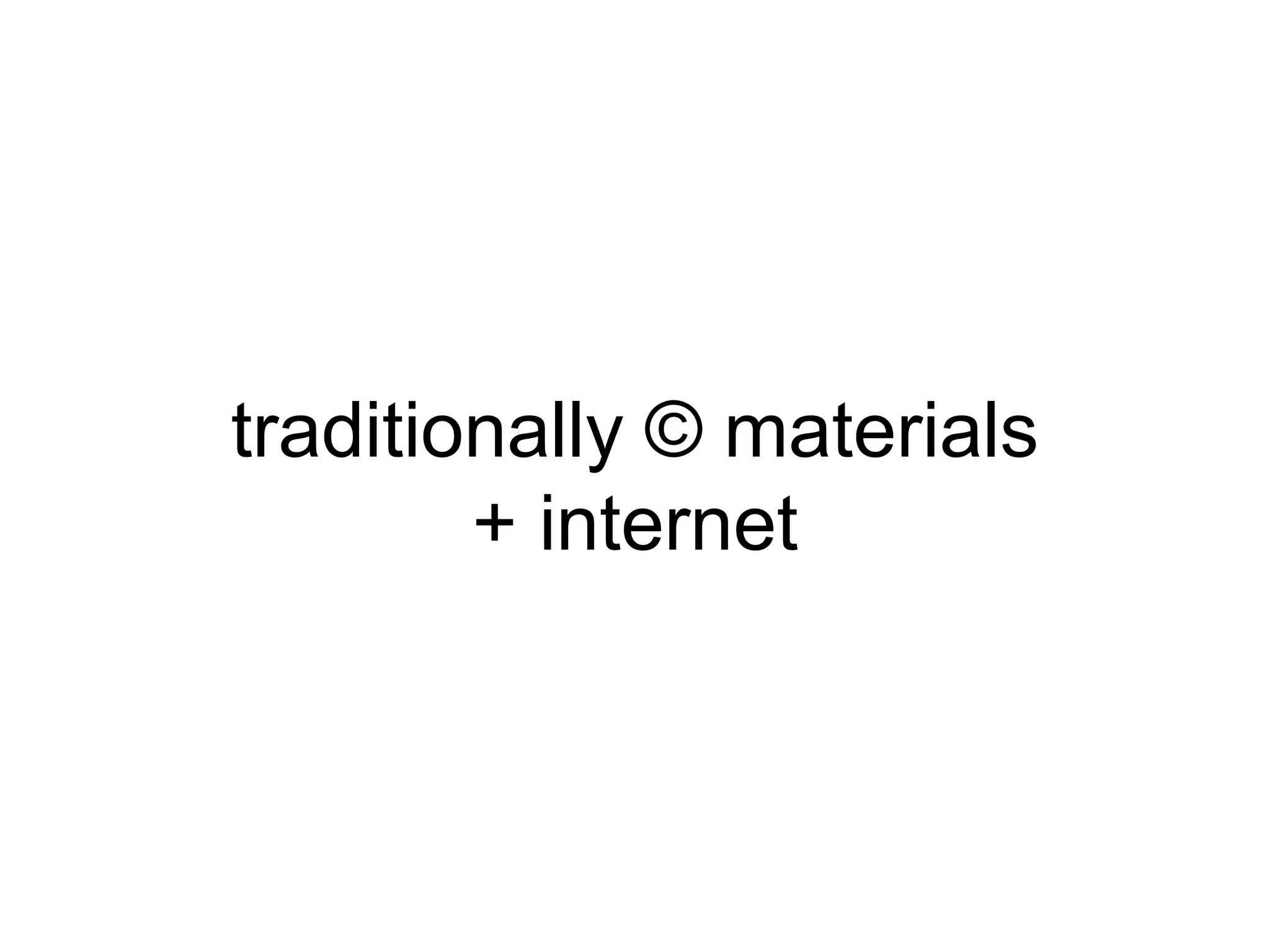 traditionally © materials
+ internet
 