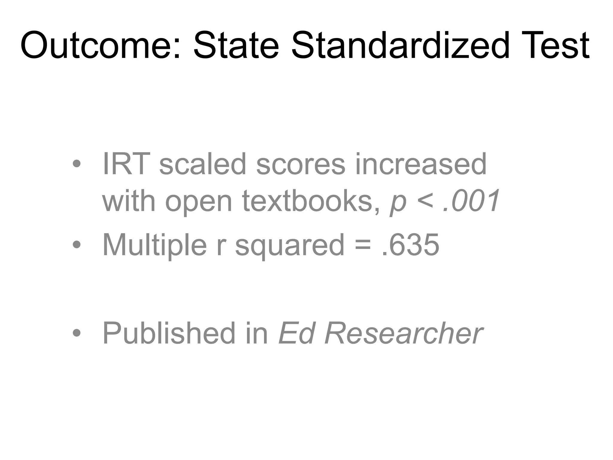 Outcome: State Standardized Test
• IRT scaled scores increased
with open textbooks, p < .001
• Multiple r squared = .635
• Published in Ed Researcher
 
