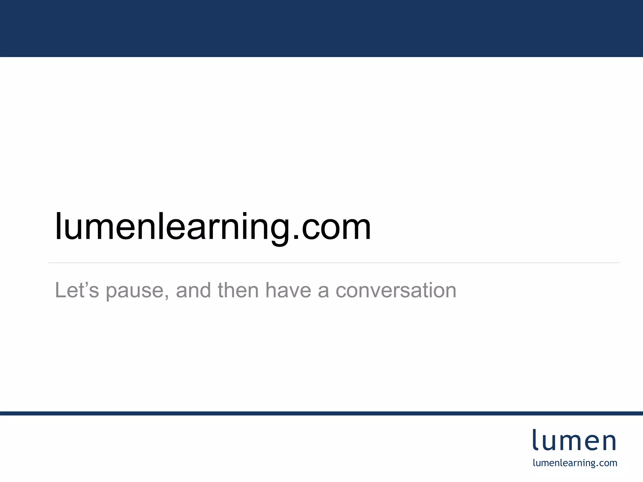 lumen
lumenlearning.com
lumenlearning.com
Let’s pause, and then have a conversation
 
