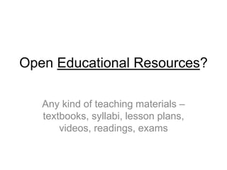 Open Educational Resources?
Any kind of teaching materials –
textbooks, syllabi, lesson plans,
videos, readings, exams
 