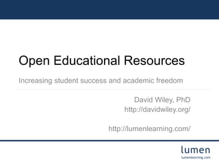 lumen
lumenlearning.com
Open Educational Resources
Increasing student success and academic freedom
David Wiley, PhD
http://davidwiley.org/
http://lumenlearning.com/
 