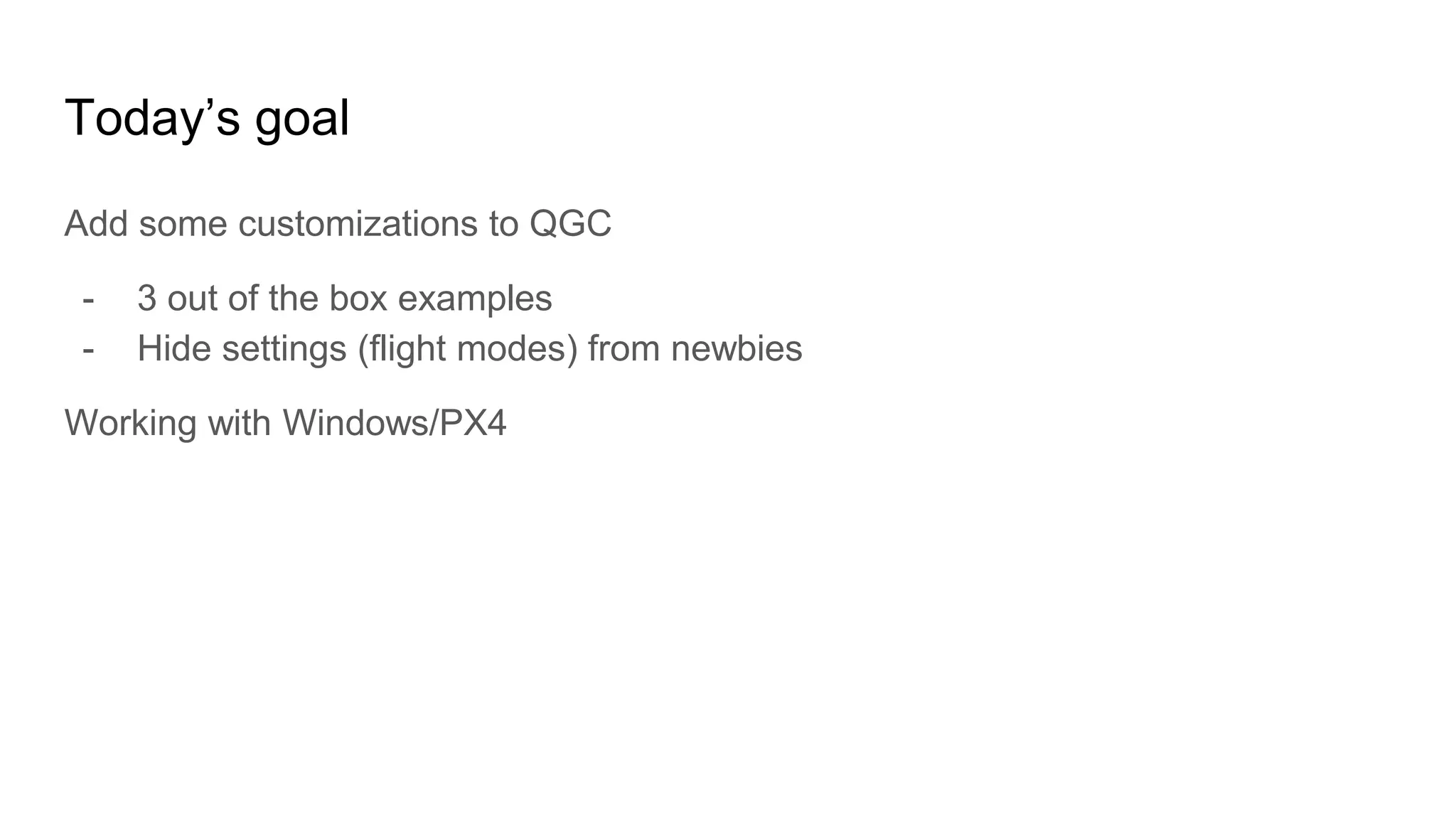 Today’s goal
Add some customizations to QGC
- 3 out of the box examples
- Hide settings (flight modes) from newbies
Working with Windows/PX4
 