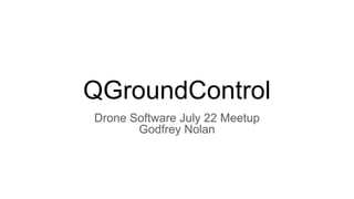 QGroundControl
Drone Software July 22 Meetup
Godfrey Nolan
 