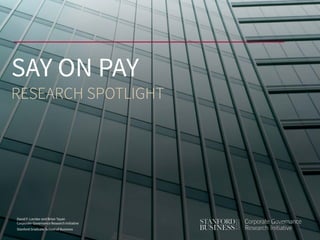 David F. Larcker and Brian Tayan
Corporate Governance Research Initiative
Stanford Graduate School of Business
SAY ON PAY
RESEARCH SPOTLIGHT
 