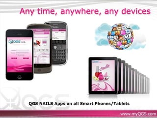 Any time, anywhere, any devices




  QGS NAILS Apps on all Smart Phones/Tablets
 