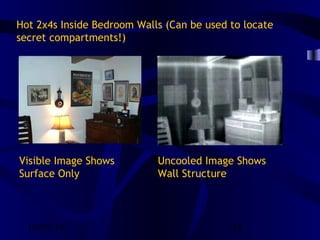 10/02/16 18
Hot 2x4s Inside Bedroom Walls (Can be used to locate
secret compartments!)
Visible Image Shows
Surface Only
Uncooled Image Shows
Wall Structure
 