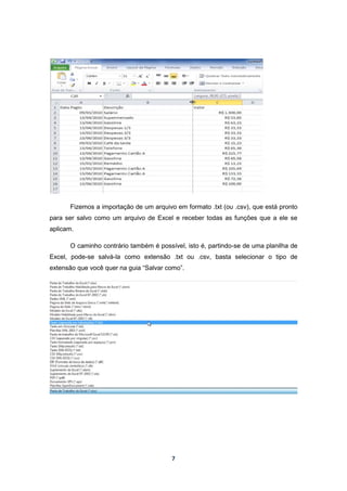 7
Fizemos a importação de um arquivo em formato .txt (ou .csv), que está pronto
para ser salvo como um arquivo de Excel e receber todas as funções que a ele se
aplicam.
O caminho contrário também é possível, isto é, partindo-se de uma planilha de
Excel, pode-se salvá-la como extensão .txt ou .csv, basta selecionar o tipo de
extensão que você quer na guia “Salvar como”.
 