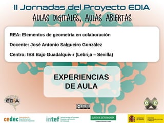 EXPERIENCIAS
DE AULA
REA: Elementos de geometría en colaboración
Docente: José Antonio Salgueiro González
Centro: IES Bajo Guadalquivir (Lebrija – Sevilla)
 