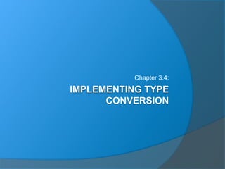 IMPLEMENTING TYPE
CONVERSION
Chapter 3.4:
 