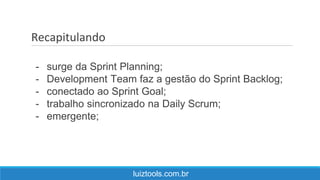 Recapitulando
luiztools.com.br
- surge da Sprint Planning;
- Development Team faz a gestão do Sprint Backlog;
- conectado ao Sprint Goal;
- trabalho sincronizado na Daily Scrum;
- emergente;
 