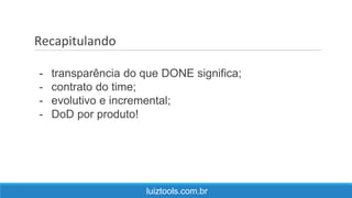 Recapitulando
luiztools.com.br
- transparência do que DONE significa;
- contrato do time;
- evolutivo e incremental;
- DoD por produto!
 