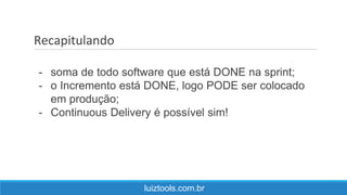Recapitulando
luiztools.com.br
- soma de todo software que está DONE na sprint;
- o Incremento está DONE, logo PODE ser colocado
em produção;
- Continuous Delivery é possível sim!
 
