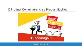 O Product Owner gerencia o Product Backlog
luiztools.com.br
 