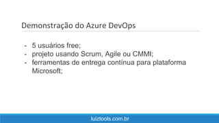 Demonstração do Azure DevOps
luiztools.com.br
- 5 usuários free;
- projeto usando Scrum, Agile ou CMMI;
- ferramentas de entrega contínua para plataforma
Microsoft;
 