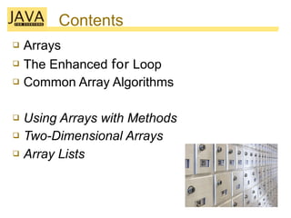 Contents
 Arrays
 The Enhanced for Loop
 Common Array Algorithms
 Using Arrays with Methods
 Two-Dimensional Arrays
...