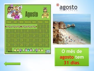 *
O mês de
agosto tem
31 dias.