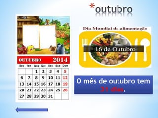 *
O mês de outubro tem
31 dias.