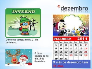 *
O mês de dezembro tem
31 dias.
O inverno começa no dia 21 de
dezembro.
O Natal
celebra-se no
dia 25 de
dezembro.