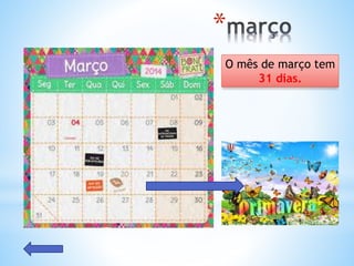*
O mês de março tem
31 dias.