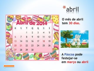 *
O mês de abril
tem 30 dias.
A Páscoa pode
festejar-se
em março ou abril