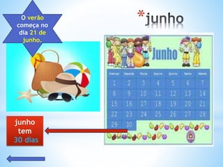 *
O verão
começa no
dia 21 de
junho.
junho
tem
30 dias