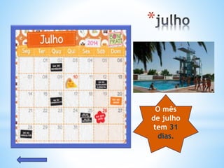 *
O mês
de julho
tem 31
dias.