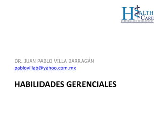 HABILIDADES GERENCIALES
DR. JUAN PABLO VILLA BARRAGÁN
pablovillab@yahoo.com.mx
 