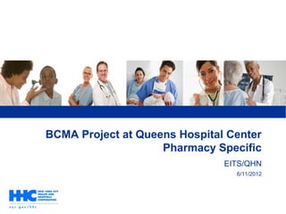 BCMA Project at Queens Hospital Center
Pharmacy Specific
EITS/QHN
6/11/2012
 