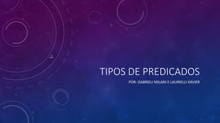 TIPOS DE PREDICADOS
POR: GABRIELI MILANI E LAURIELLI XAVIER
 