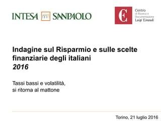 Indagine sul Risparmio e sulle scelte
finanziarie degli italiani
2016
Tassi bassi e volatilità,
si ritorna al mattone
Tori...