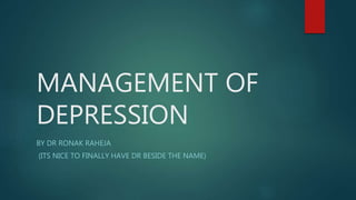 MANAGEMENT OF
DEPRESSION
BY DR RONAK RAHEJA
(ITS NICE TO FINALLY HAVE DR BESIDE THE NAME)
 