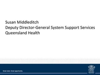Susan Middleditch
Deputy Director-General System Support Services
Queensland Health
 