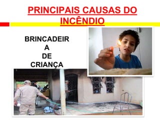 PRINCIPAIS CAUSAS DO
INCÊNDIO
BRINCADEIR
A
DE
CRIANÇA
 