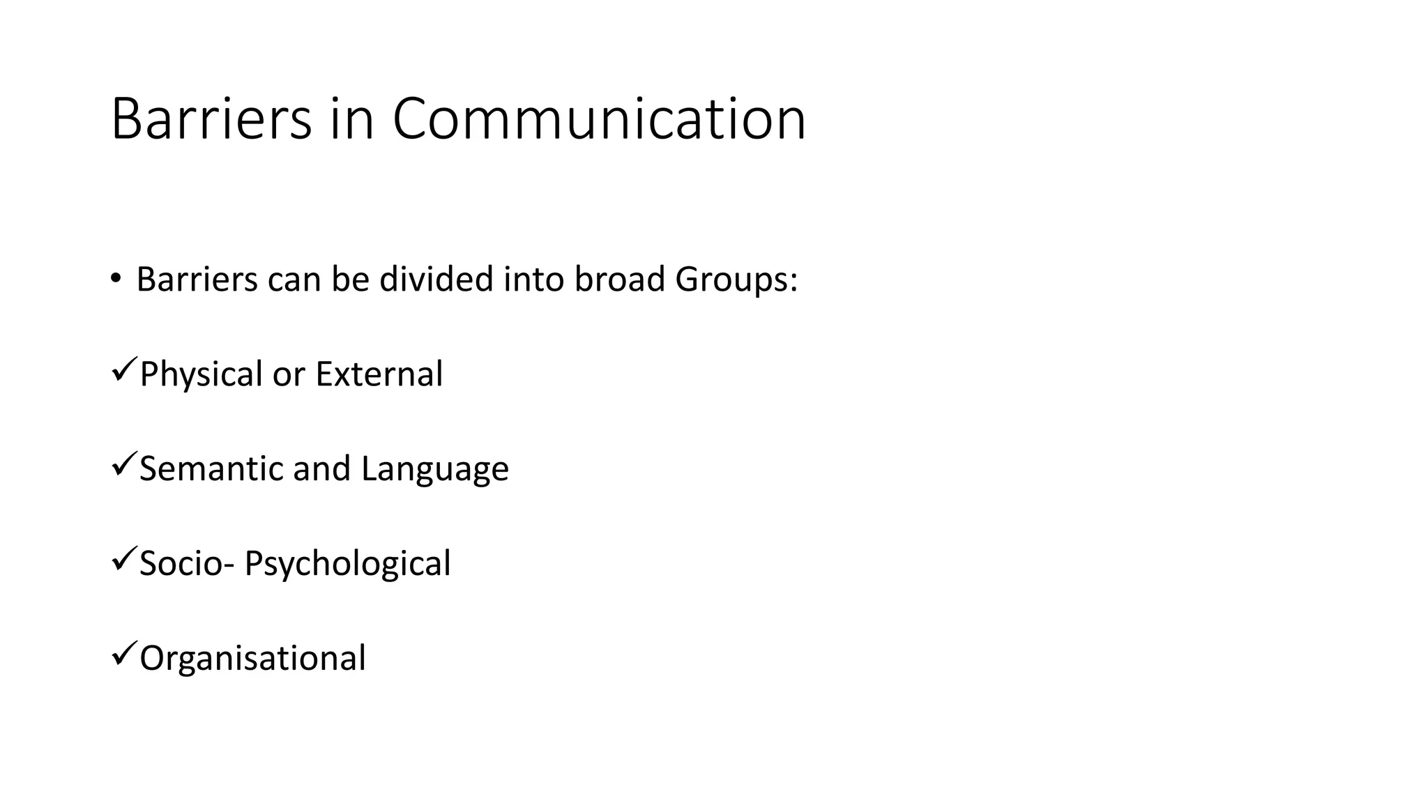 Barriers in Communication
&bull; Barriers can be divided into broad Groups:
Physical or External
Semantic and Language
Socio- Psychological
Organisational
 
