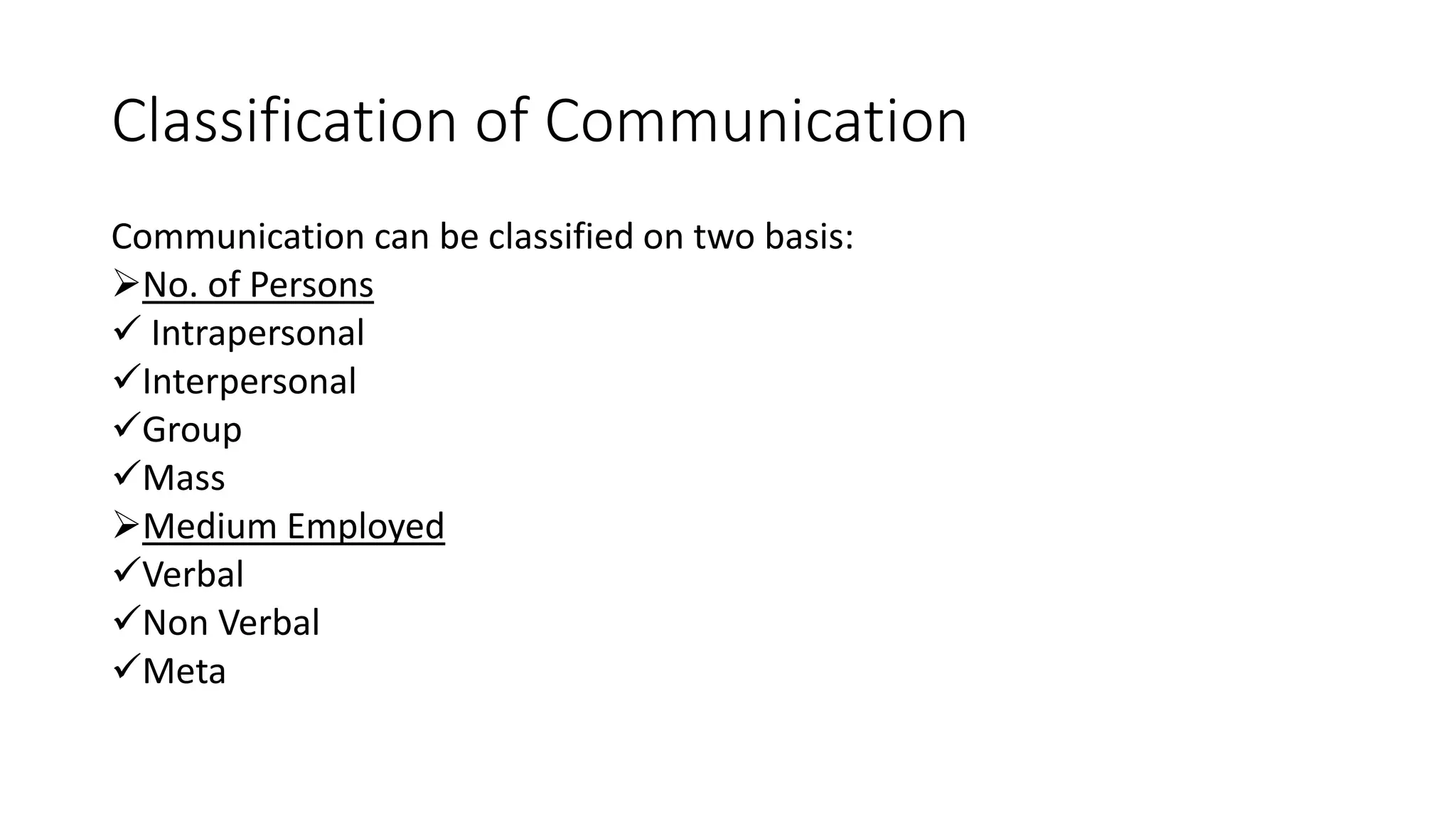 Classification of Communication
Communication can be classified on two basis:
No. of Persons
 Intrapersonal
Interpersonal
Group
Mass
Medium Employed
Verbal
Non Verbal
Meta
 