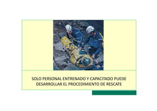 SOLO PERSONAL ENTRENADO Y CAPACITADO PUEDE
DESARROLLAR EL PROCEDIMIENTO DE RESCATE
 