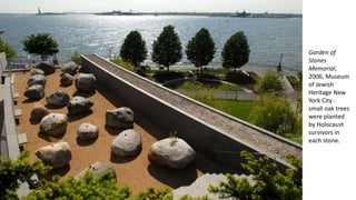 Garden of
Stones
Memorial,
2006, Museum
of Jewish
Heritage New
York City -
small oak trees
were planted
by Holocaust
survivors in
each stone.
 