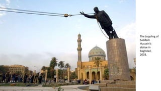 The toppling of
Saddam
Hussein’s
statue in
Baghdad,
2003.
 