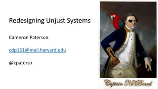 Redesigning Unjust Systems
Cameron Paterson
cdp151@mail.harvard.edu
@cpaterso
 