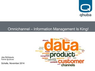 Omnichannel – Information Management Is King!! 
Jos Schreurs, 
Partner @ Qhuba 
Schelle, November 2014 
 