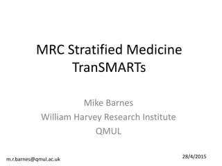 MRC Stratified Medicine
TranSMARTs
Mike Barnes
William Harvey Research Institute
QMUL
m.r.barnes@qmul.ac.uk 28/4/2015
 
