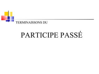 TERMINAISSONS DU 
PARTICIPE PASSÉ 
 
