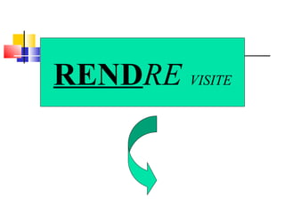 RENDRE VISITE 
 