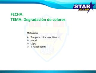 FECHA:
TEMA: Degradación de colores
Materiales
 Tempera color rojo, blanco:
 pincel
 Lápiz
 1 Papel boom
 