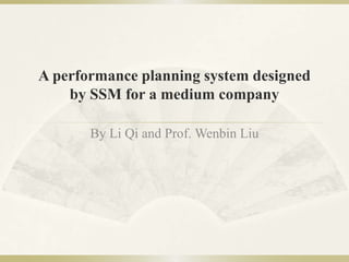A performance planning system designed by SSM for a medium company By Li Qi and Prof. Wenbin Liu 